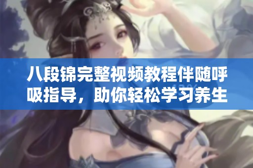 八段锦完整视频教程伴随呼吸指导，助你轻松学习养生功法