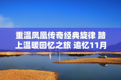 重温凤凰传奇经典旋律 踏上温暖回忆之旅 追忆11月25日的音乐瞬间