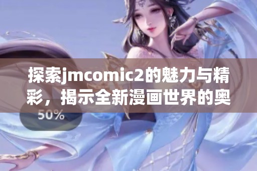 探索jmcomic2的魅力与精彩，揭示全新漫画世界的奥秘与乐趣