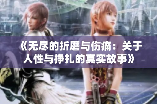 《无尽的折磨与伤痛：关于人性与挣扎的真实故事》