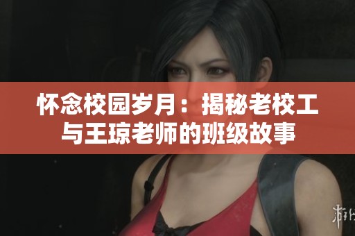 怀念校园岁月：揭秘老校工与王琼老师的班级故事