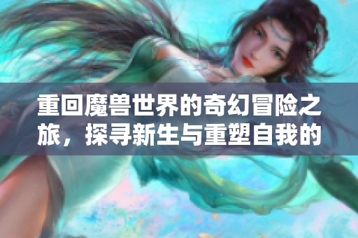 重回魔兽世界的奇幻冒险之旅，探寻新生与重塑自我的无限可能