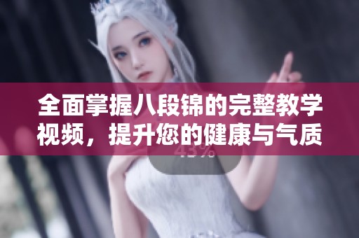 全面掌握八段锦的完整教学视频，提升您的健康与气质