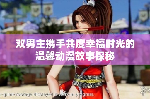 双男主携手共度幸福时光的温馨动漫故事探秘