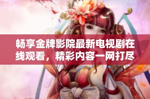 畅享金牌影院最新电视剧在线观看，精彩内容一网打尽