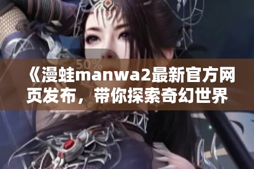 《漫蛙manwa2最新官方网页发布，带你探索奇幻世界》