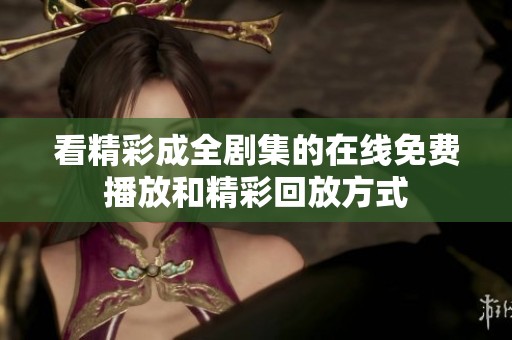 看精彩成全剧集的在线免费播放和精彩回放方式