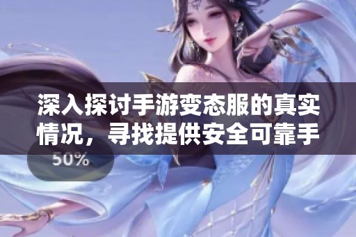 深入探讨手游变态服的真实情况，寻找提供安全可靠手游变态版的优质APP