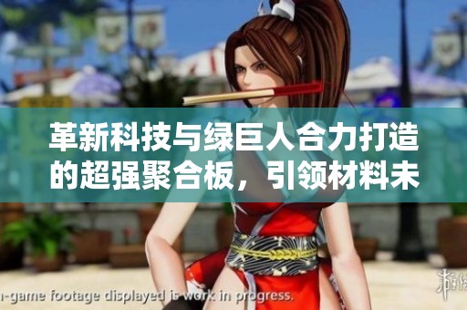 革新科技与绿巨人合力打造的超强聚合板，引领材料未来潮流