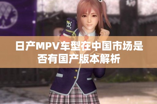日产MPV车型在中国市场是否有国产版本解析