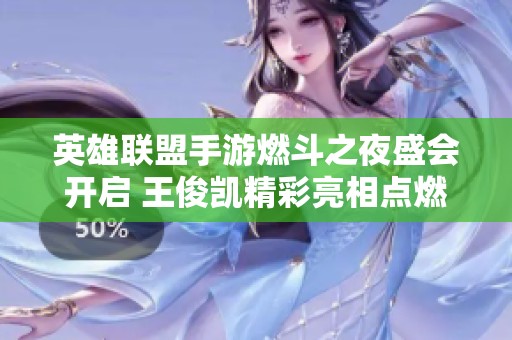 英雄联盟手游燃斗之夜盛会开启 王俊凯精彩亮相点燃赛事热情