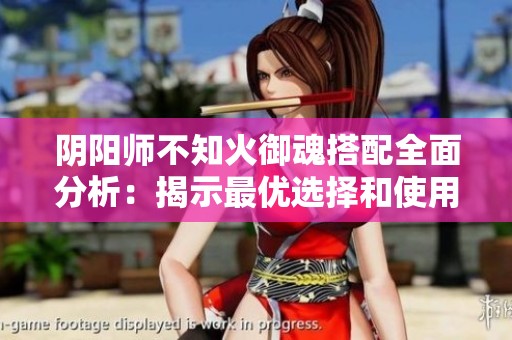 阴阳师不知火御魂搭配全面分析：揭示最优选择和使用策略详解