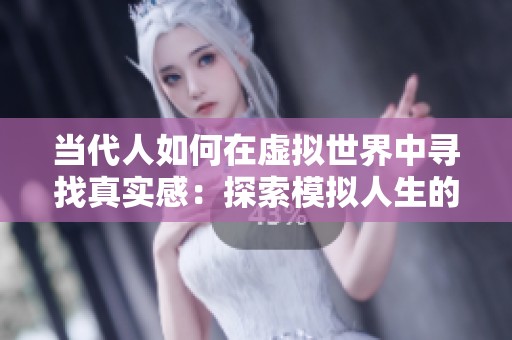 当代人如何在虚拟世界中寻找真实感：探索模拟人生的界限与启示