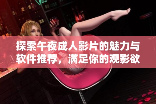 探索午夜成人影片的魅力与软件推荐，满足你的观影欲望