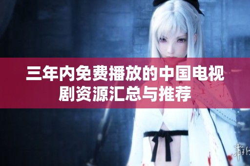 三年内免费播放的中国电视剧资源汇总与推荐