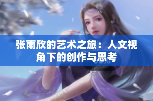张雨欣的艺术之旅：人文视角下的创作与思考