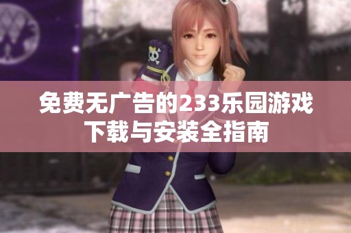 免费无广告的233乐园游戏下载与安装全指南