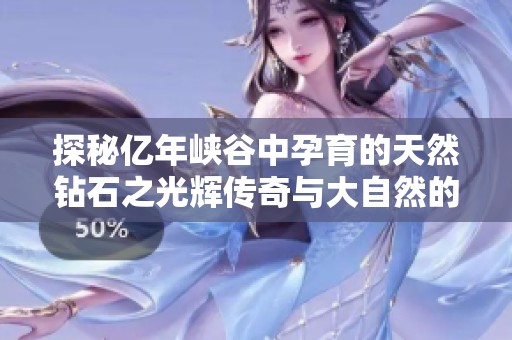 探秘亿年峡谷中孕育的天然钻石之光辉传奇与大自然的奇妙韵律