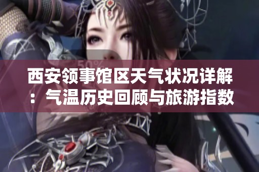 西安领事馆区天气状况详解：气温历史回顾与旅游指数分析助您出行计划