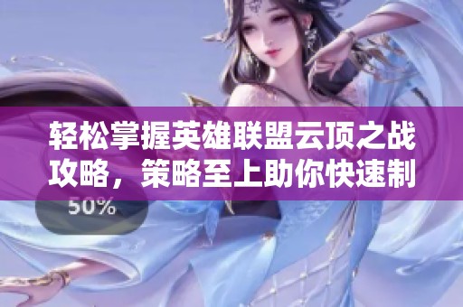 轻松掌握英雄联盟云顶之战攻略，策略至上助你快速制胜的技巧分享