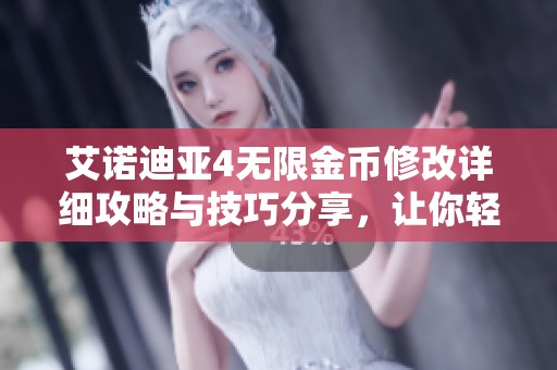 艾诺迪亚4无限金币修改详细攻略与技巧分享，让你轻松畅玩游戏世界