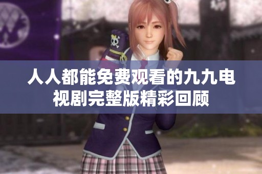 人人都能免费观看的九九电视剧完整版精彩回顾