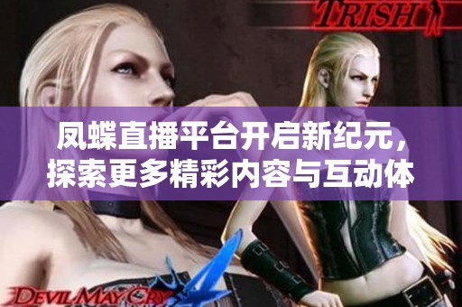 凤蝶直播平台开启新纪元，探索更多精彩内容与互动体验