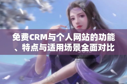 免费CRM与个人网站的功能、特点与适用场景全面对比分析