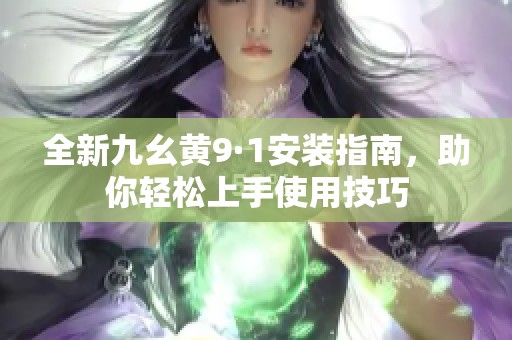 全新九幺黄9·1安装指南，助你轻松上手使用技巧
