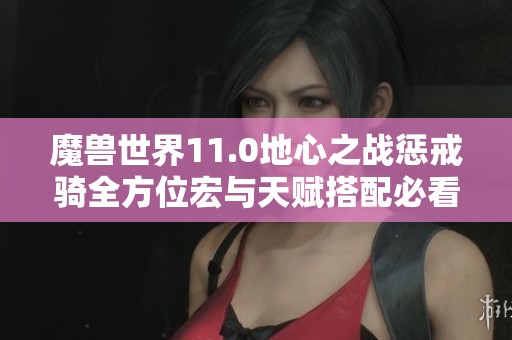 魔兽世界11.0地心之战惩戒骑全方位宏与天赋搭配必看指南