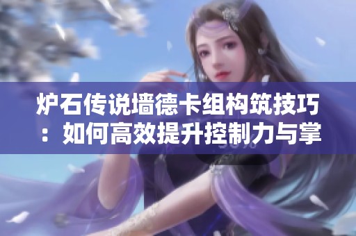 炉石传说墙德卡组构筑技巧：如何高效提升控制力与掌控比赛节奏