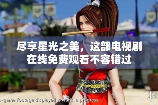 尽享星光之美，这部电视剧在线免费观看不容错过