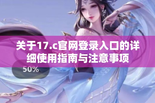 关于17.c官网登录入口的详细使用指南与注意事项