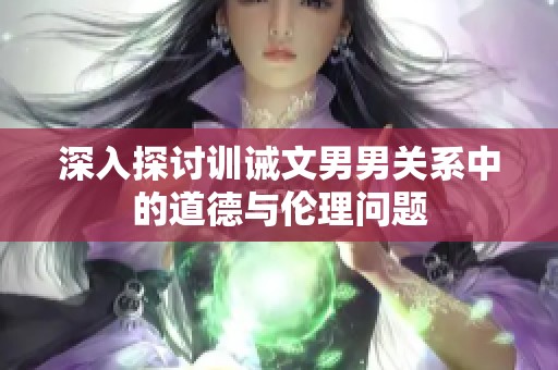 深入探讨训诫文男男关系中的道德与伦理问题