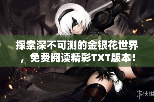 探索深不可测的金银花世界，免费阅读精彩TXT版本！