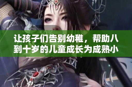 让孩子们告别幼稚，帮助八到十岁的儿童成长为成熟小大人