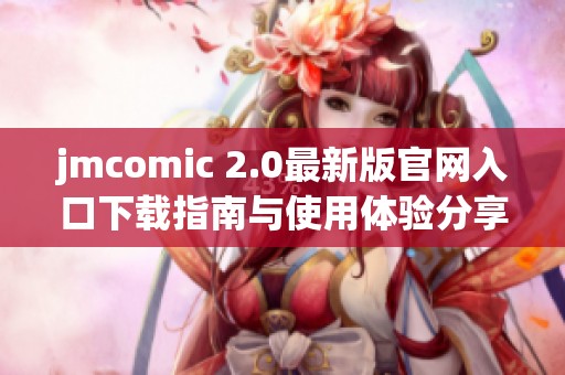 jmcomic 2.0最新版官网入口下载指南与使用体验分享