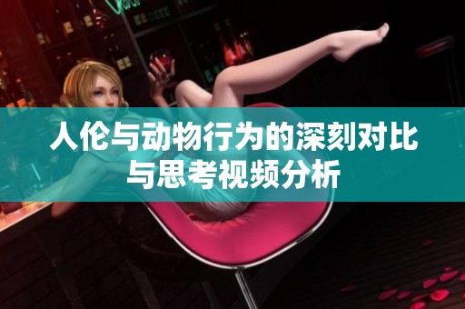 人伦与动物行为的深刻对比与思考视频分析