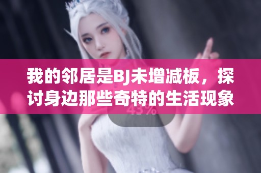 我的邻居是BJ未增减板，探讨身边那些奇特的生活现象