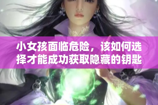 小女孩面临危险，该如何选择才能成功获取隐藏的钥匙并逃脱困境