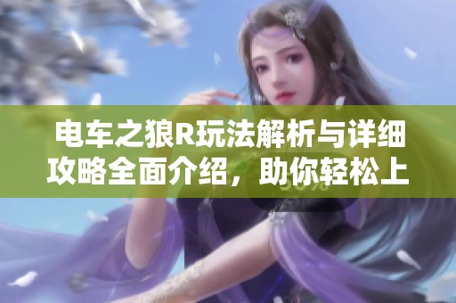 电车之狼R玩法解析与详细攻略全面介绍，助你轻松上手掌握技巧