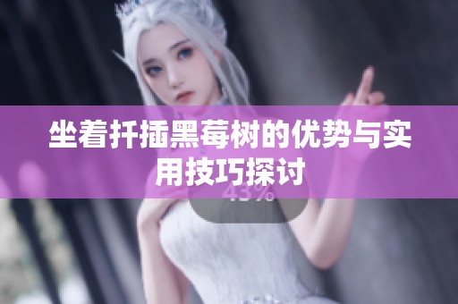 坐着扦插黑莓树的优势与实用技巧探讨