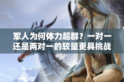 军人为何体力超群？一对一还是两对一的较量更具挑战性