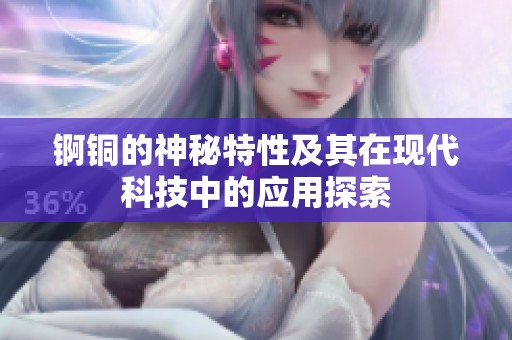锕铜的神秘特性及其在现代科技中的应用探索