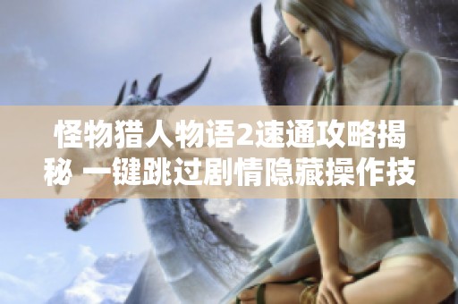 怪物猎人物语2速通攻略揭秘 一键跳过剧情隐藏操作技巧详解
