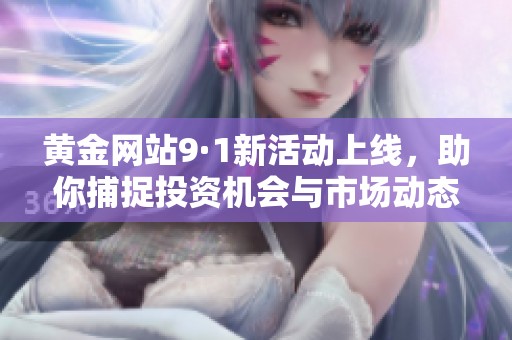 黄金网站9·1新活动上线，助你捕捉投资机会与市场动态