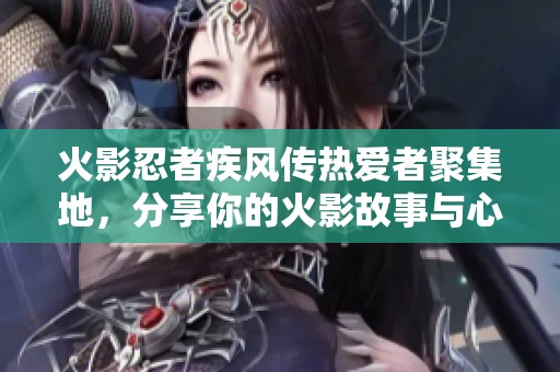 火影忍者疾风传热爱者聚集地，分享你的火影故事与心得交流平台