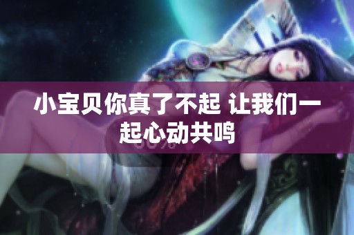 小宝贝你真了不起 让我们一起心动共鸣
