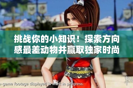 挑战你的小知识！探索方向感最差动物并赢取独家时尚装扮的乐趣任务！