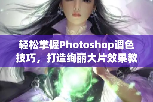 轻松掌握Photoshop调色技巧，打造绚丽大片效果教程